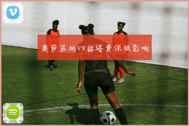 奥萨苏纳vs赫塔费保级影响