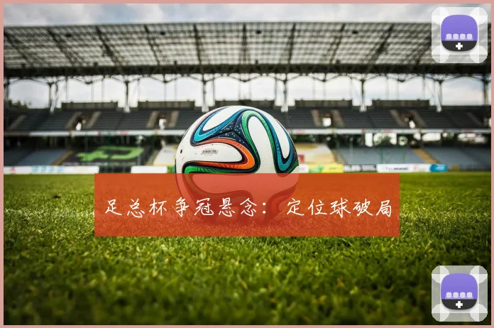 足总杯争冠悬念：定位球破局