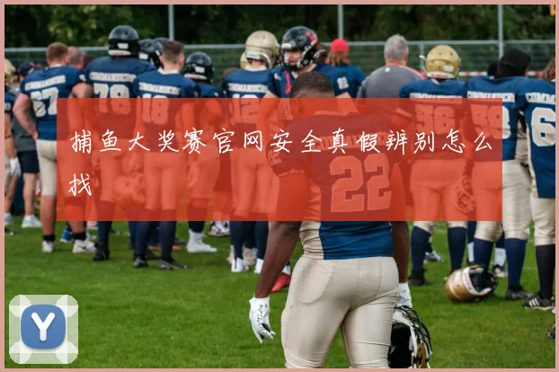 捕鱼大奖赛官网安全真假辨别怎么找