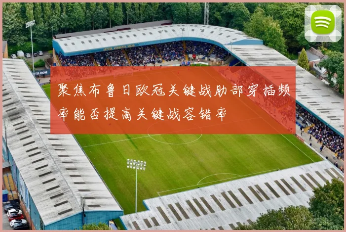 聚焦布鲁日欧冠关键战肋部穿插频率能否提高关键战容错率