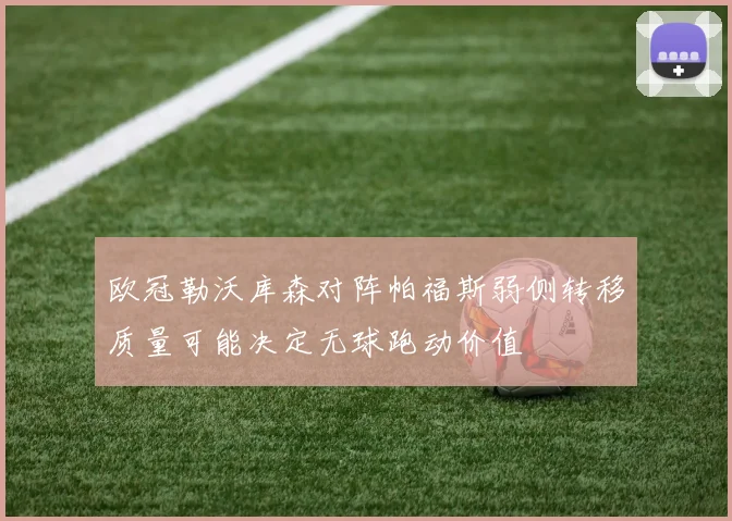 欧冠勒沃库森对阵帕福斯弱侧转移质量可能决定无球跑动价值