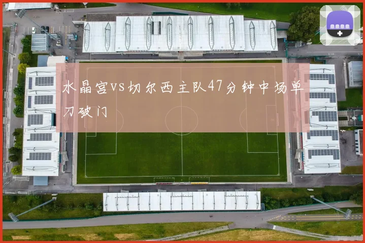 水晶宫vs切尔西主队47分钟中场单刀破门