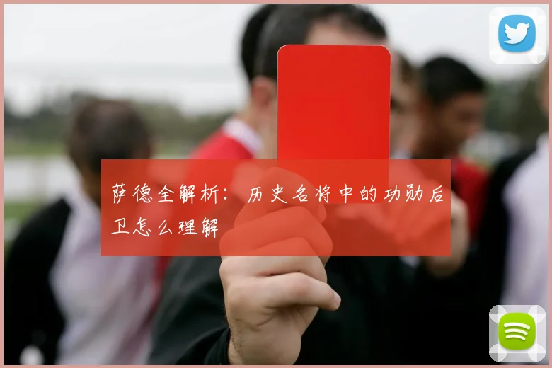 萨德全解析：历史名将中的功勋后卫怎么理解