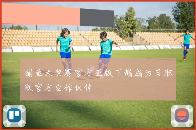 捕鱼大奖赛官方正版下载成为日职联官方合作伙伴